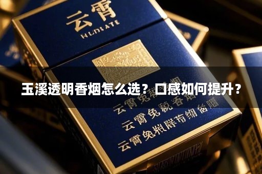 玉溪透明香烟怎么选？口感如何提升？
